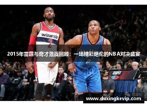 2015年雷霆与奇才激战回顾：一场精彩绝伦的NBA对决盛宴