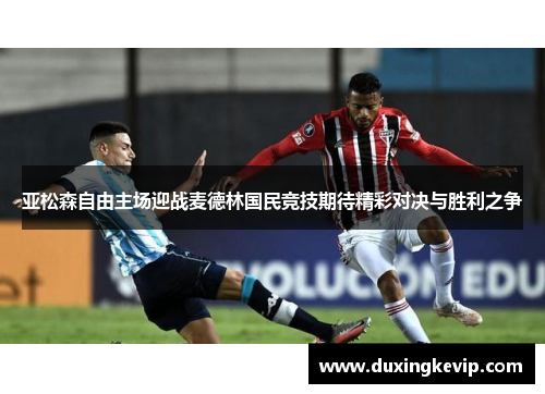 亚松森自由主场迎战麦德林国民竞技期待精彩对决与胜利之争
