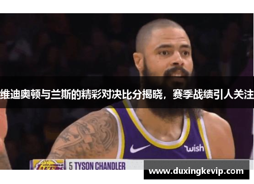 维迪奥顿与兰斯的精彩对决比分揭晓，赛季战绩引人关注