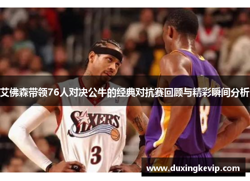 艾佛森带领76人对决公牛的经典对抗赛回顾与精彩瞬间分析
