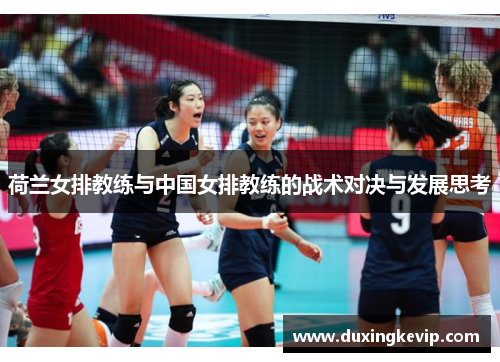 荷兰女排教练与中国女排教练的战术对决与发展思考